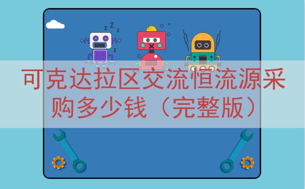 可克达拉区交流恒流源采购多少钱（完整版）