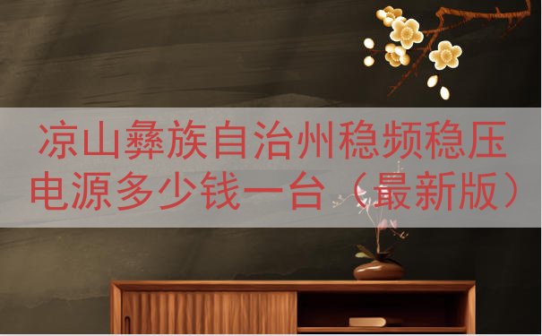 凉山彝族自治州稳频稳压电源多少钱一台（最新版）
