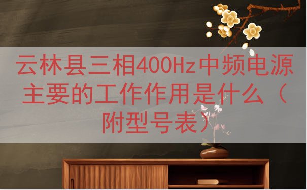 云林县三相400Hz中频电源主要的工作作用是什么（附型号表）