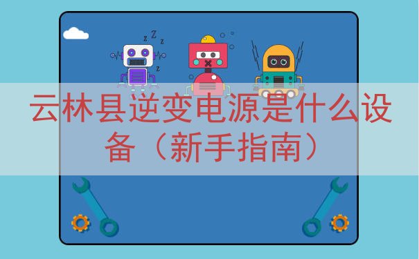 云林县逆变电源是什么设备（新手指南）