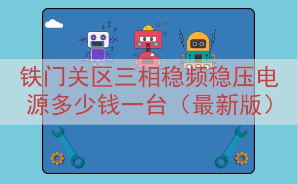 铁门关区三相稳频稳压电源多少钱一台（最新版）