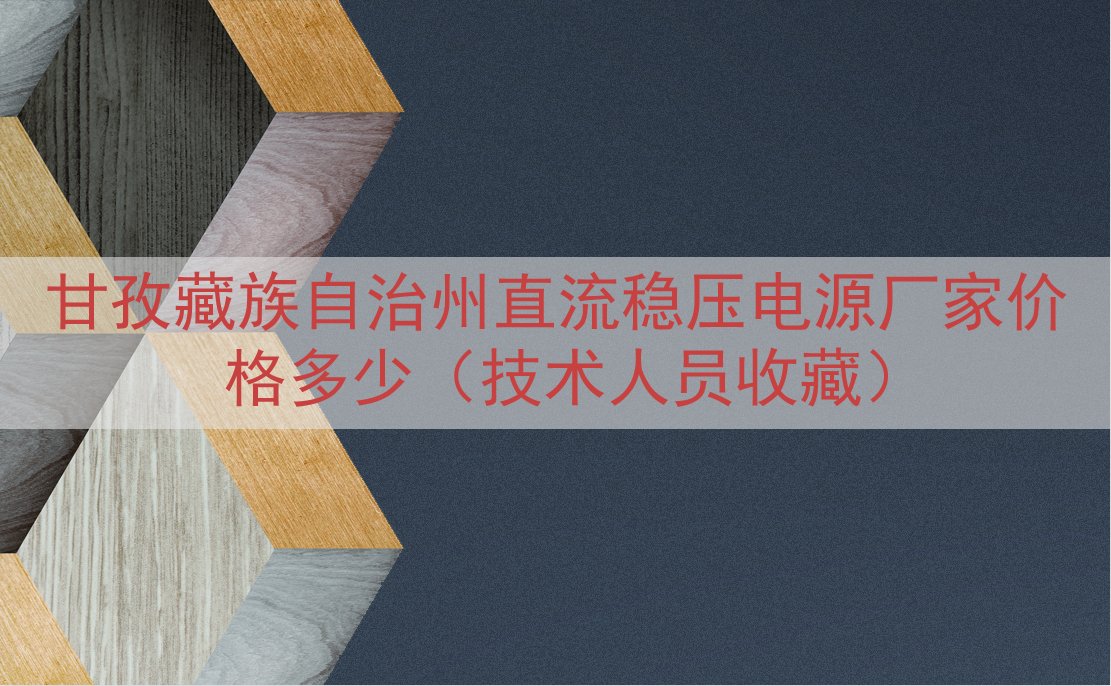 甘孜藏族自治州直流稳压电源厂家价格多少（技术人员收藏）