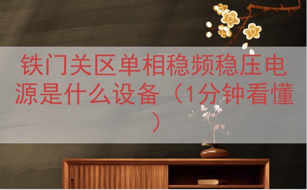 铁门关区单相稳频稳压电源是什么设备（1分钟看懂）