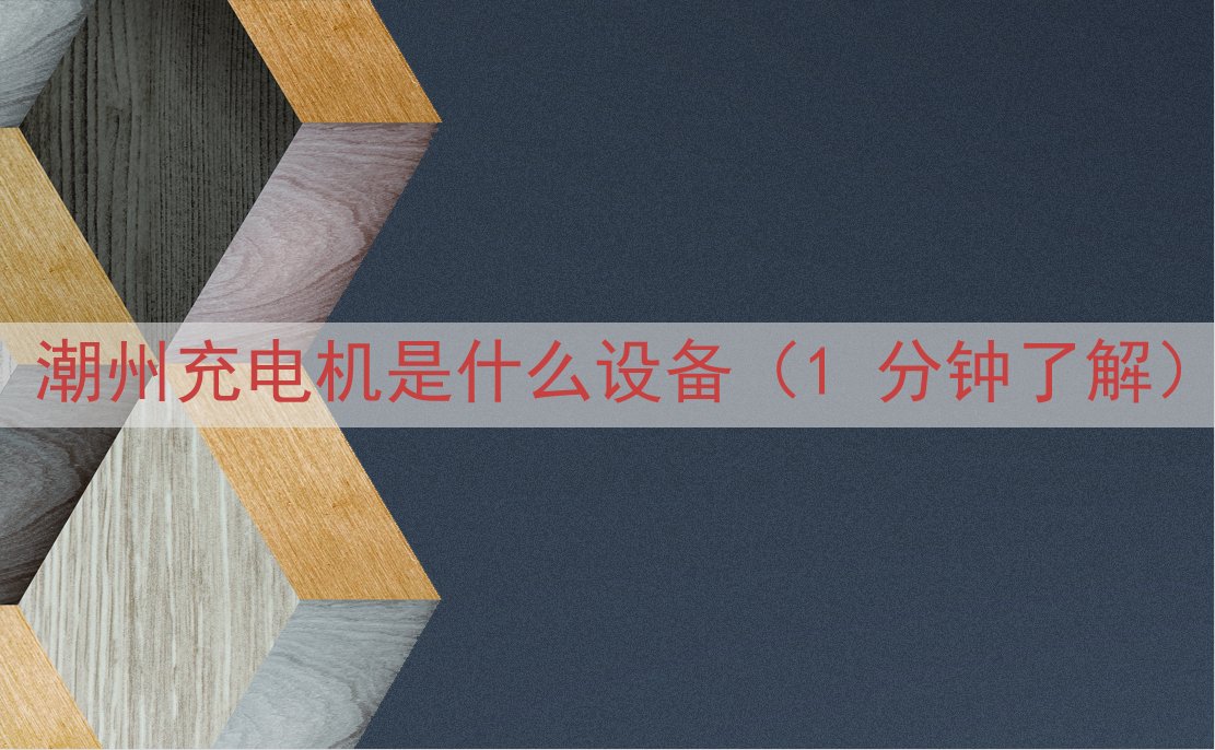 潮州充电机是什么设备（1 分钟了解）